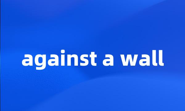 against a wall