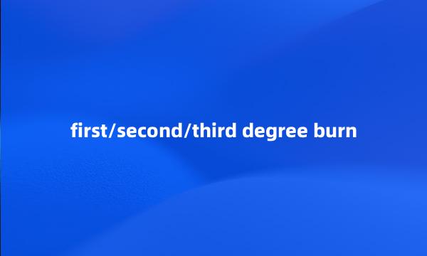 first/second/third degree burn