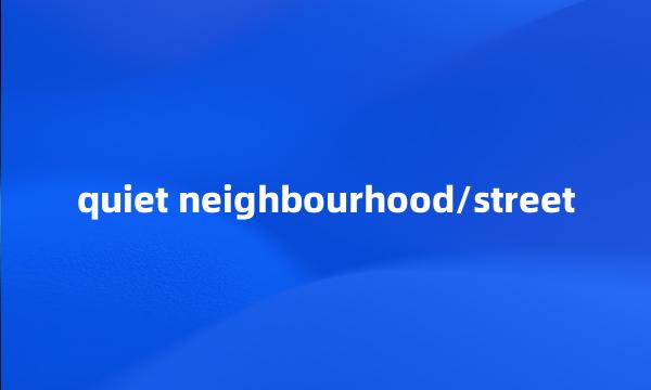 quiet neighbourhood/street