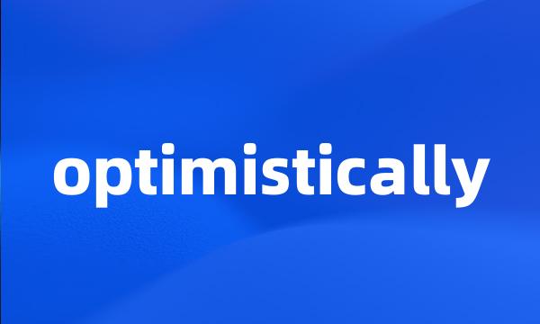 optimistically
