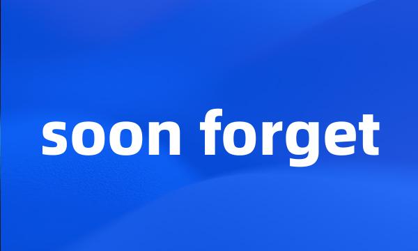 soon forget