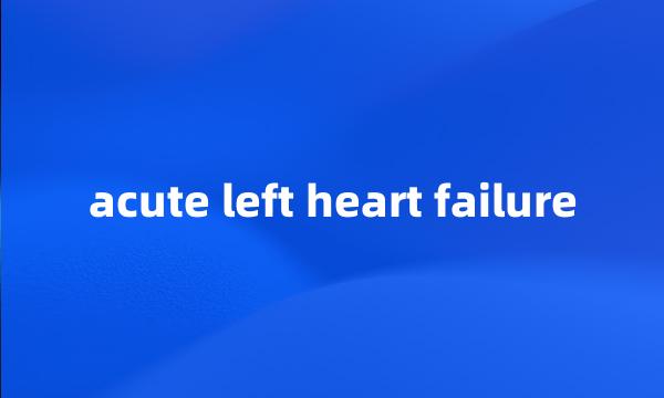 acute left heart failure