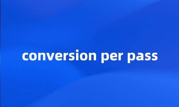 conversion per pass