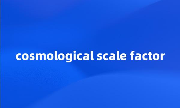 cosmological scale factor