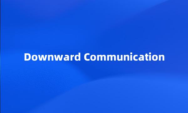 Downward Communication