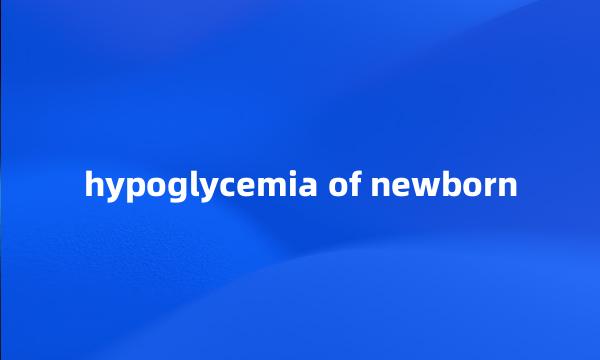hypoglycemia of newborn