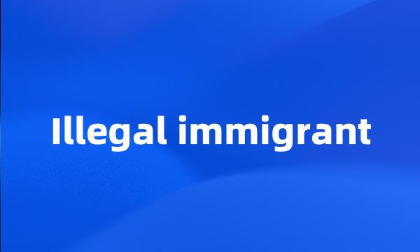 Illegal immigrant