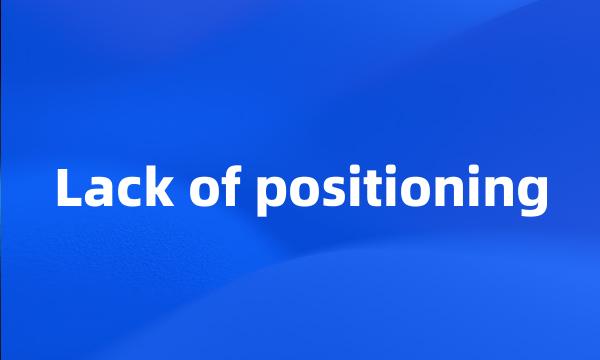 Lack of positioning