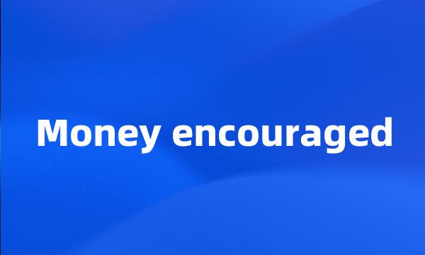 Money encouraged