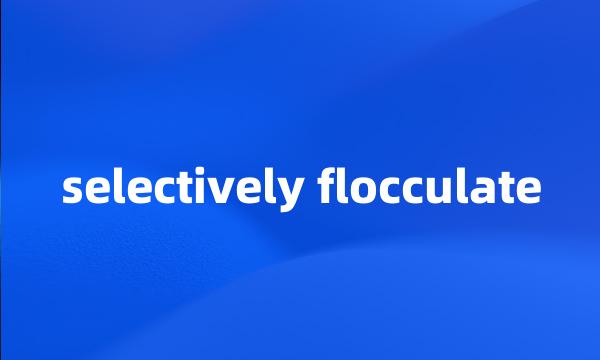 selectively flocculate