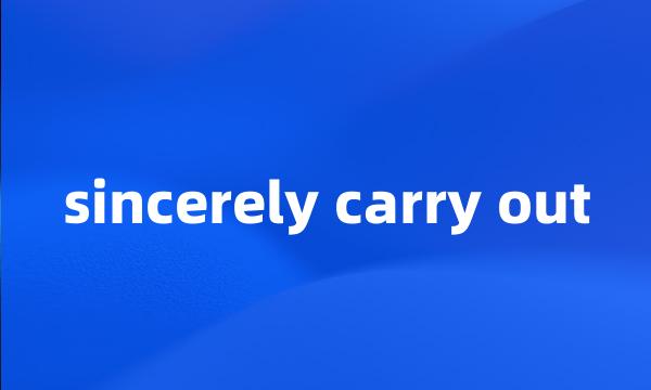 sincerely carry out