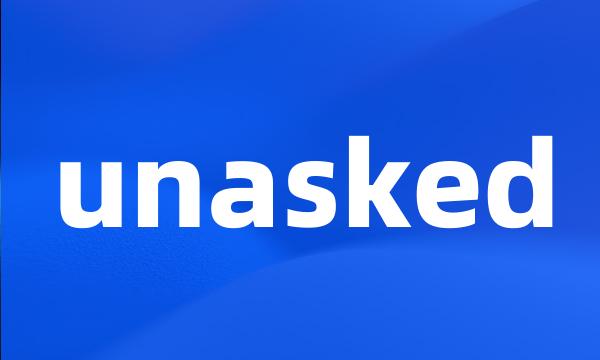 unasked