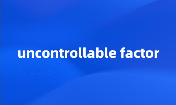 uncontrollable factor