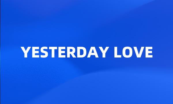 YESTERDAY LOVE