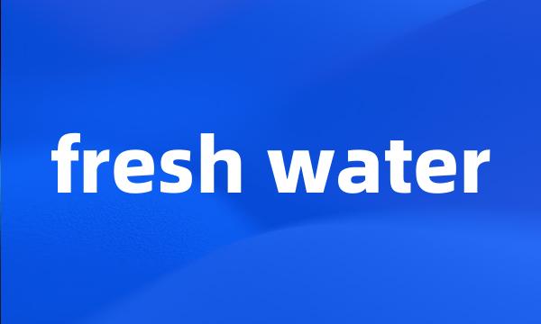 fresh water